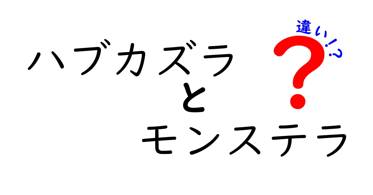 ハブカズラとモンステラの違いを徹底解説！あなたのインテリアにぴったりなのはどっち？