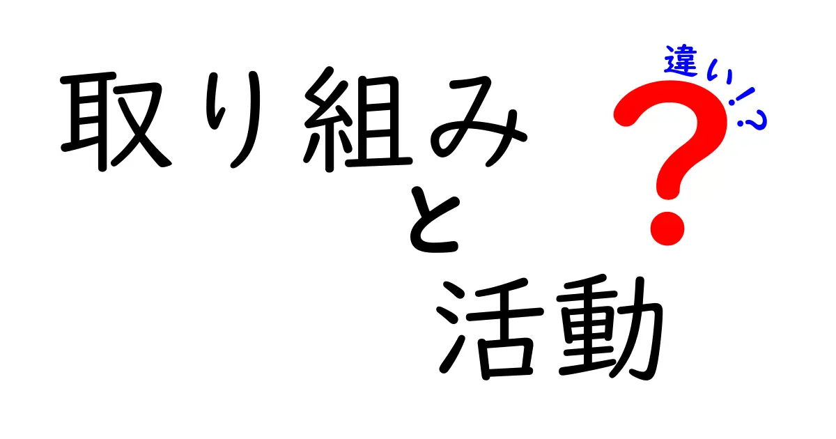 取り組みと活動の違いを徹底解説！あなたは理解していますか？