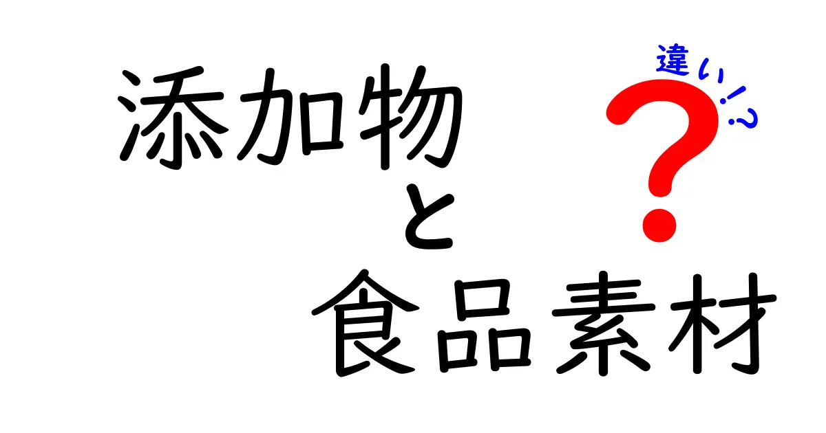 添加物と食品素材の違いをわかりやすく解説！知っておきたい基礎知識