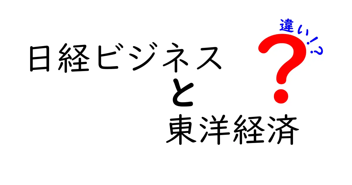 「日経ビジネス」と「東洋経済」の違いとは？ビジネス情報を深く理解しよう！