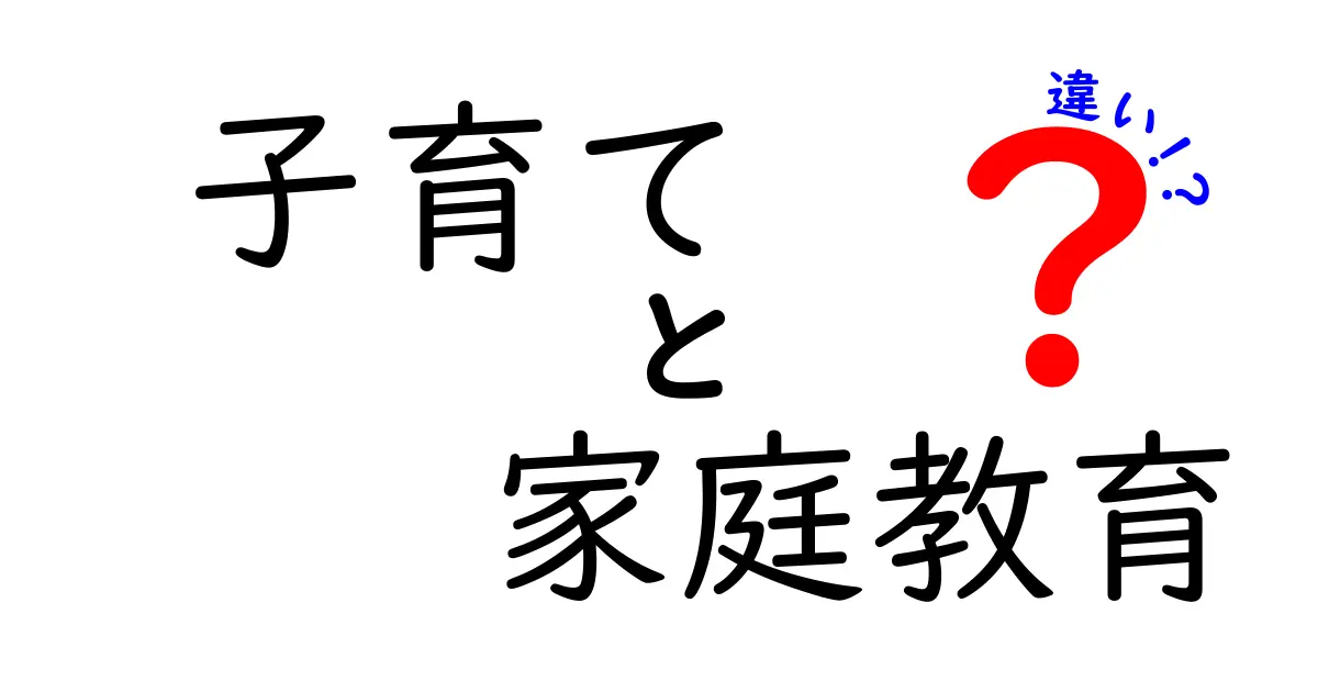 子育てと家庭教育の違いを徹底解説！あなたの教育スタイルはどちら？