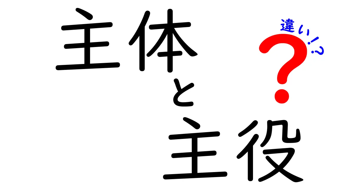 主体と主役の違いを徹底解説！その意味と使い分けに迫る