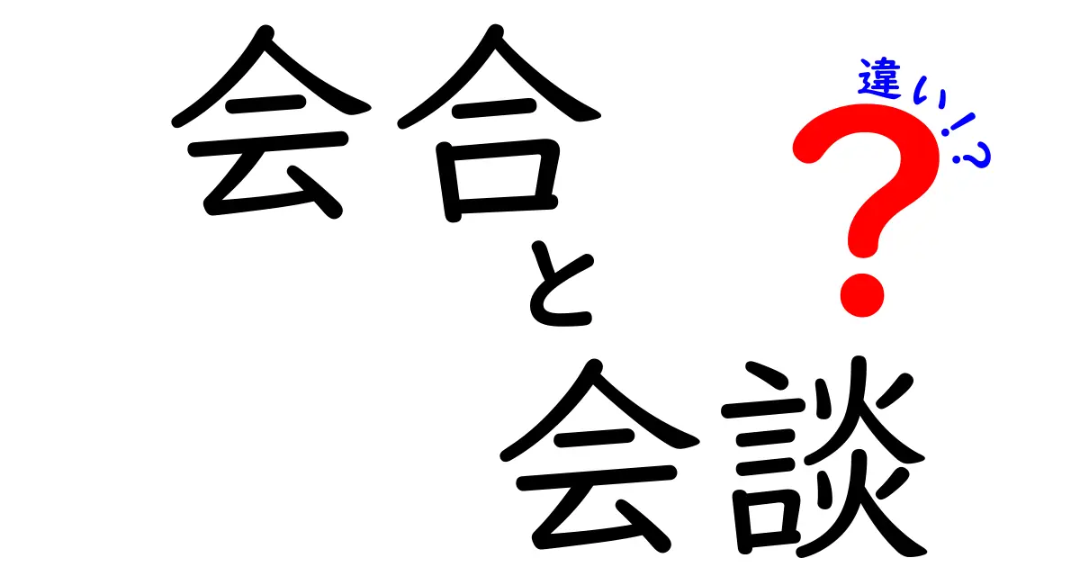 会合と会談の違いを徹底解説！どちらがどんな場面で使われるのか知ろう