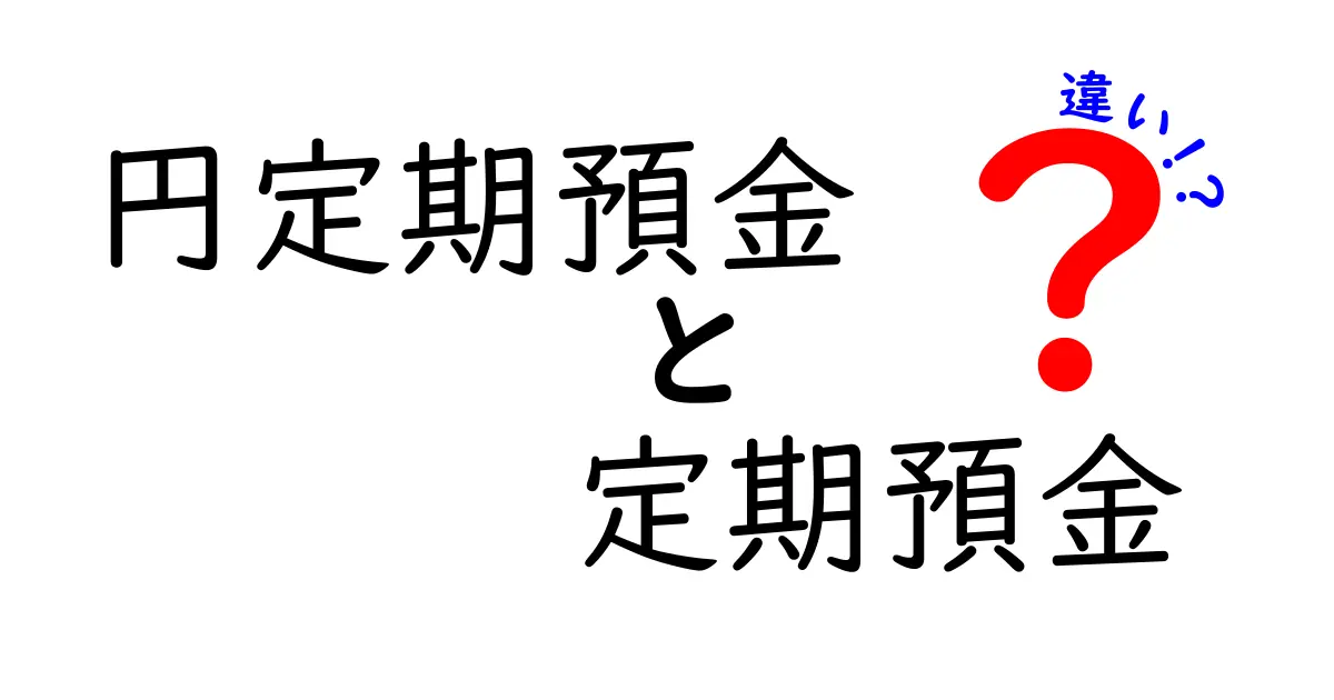 「円定期預金」と「定期預金」の違いを徹底解説！