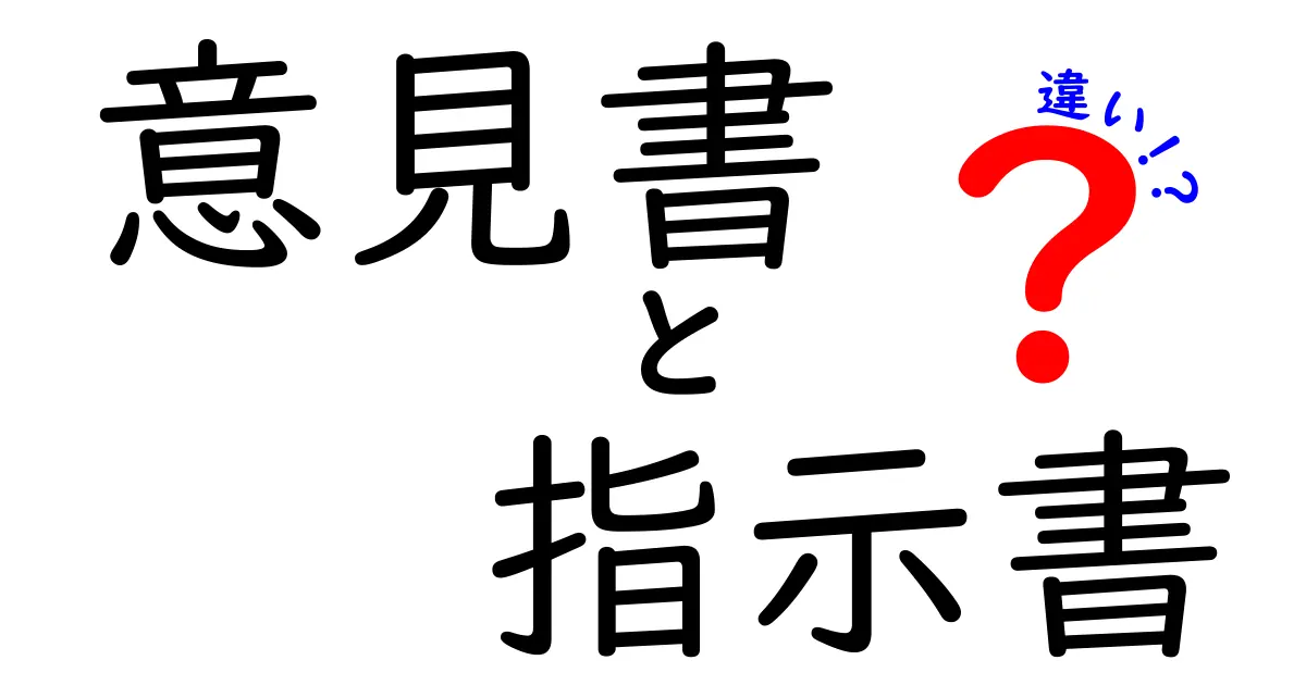 意見書と指示書の違いを徹底解説!どちらを使うべき?