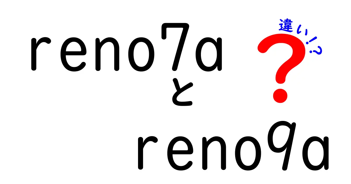 Reno7aとReno9aの違いを徹底解説！選ぶべきスマホはどっち？