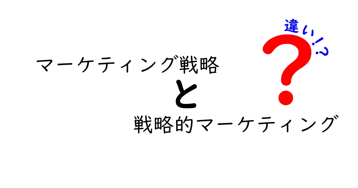 マーケティング戦略と戦略的マーケティングの違いとは？その基本を理解しよう！