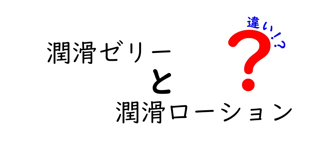 潤滑ゼリーと潤滑ローションの違いを徹底解説！あなたに合った選び方