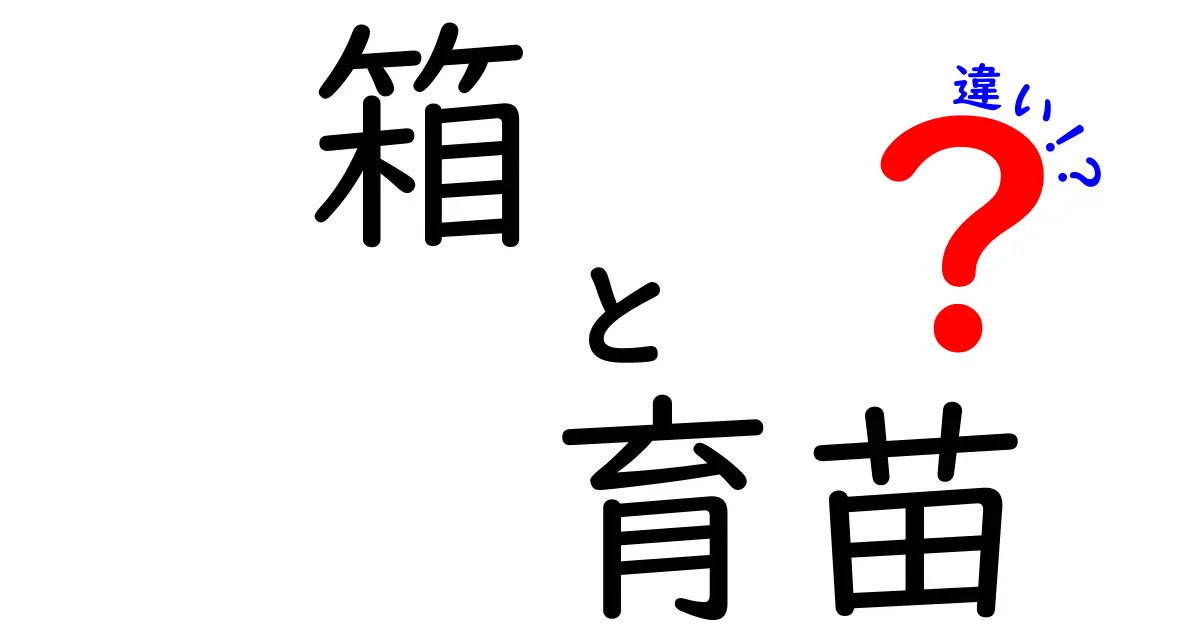 箱と育苗の違いを徹底解説！あなたの知識を深めるための基礎知識