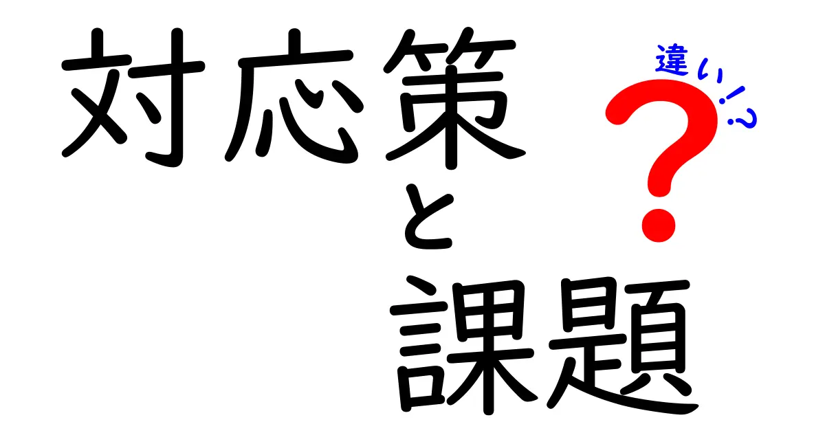 「対応策」と「課題」の違いをわかりやすく解説!