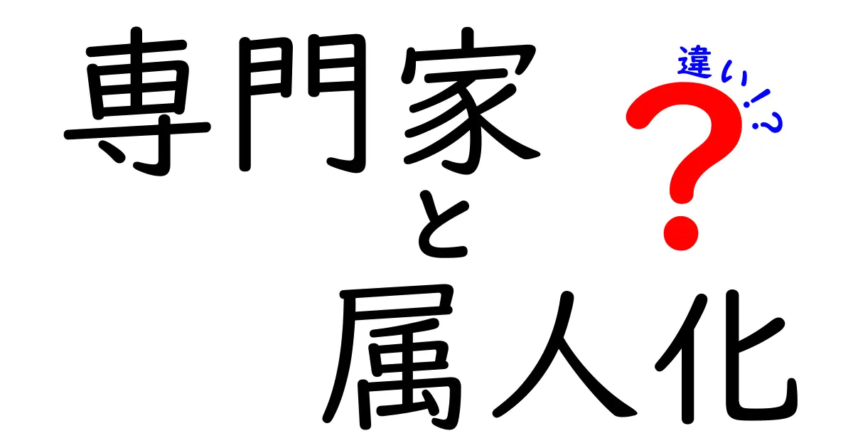 専門家と属人化の違いを徹底解説！あなたはどちらを選ぶ？