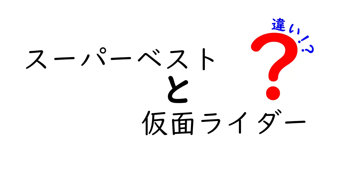 スーパーベストと仮面ライダーの違いに迫る！人気のヒーローたちの魅力とは？