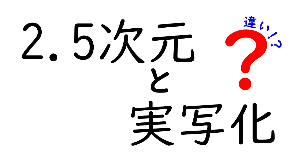 2.5次元と実写化の違いを徹底解説！あなたはどちらが好き？