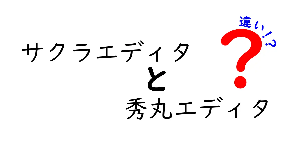 サクラエディタと秀丸エディタの違いを徹底比較！あなたに合ったエディタはどっち？