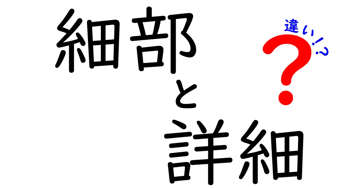 「細部」と「詳細」の違いをわかりやすく解説！