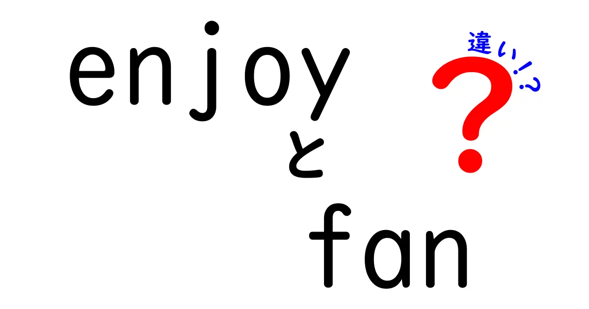 『enjoy』と『fan』の違いを徹底解説！あなたはどっち派？