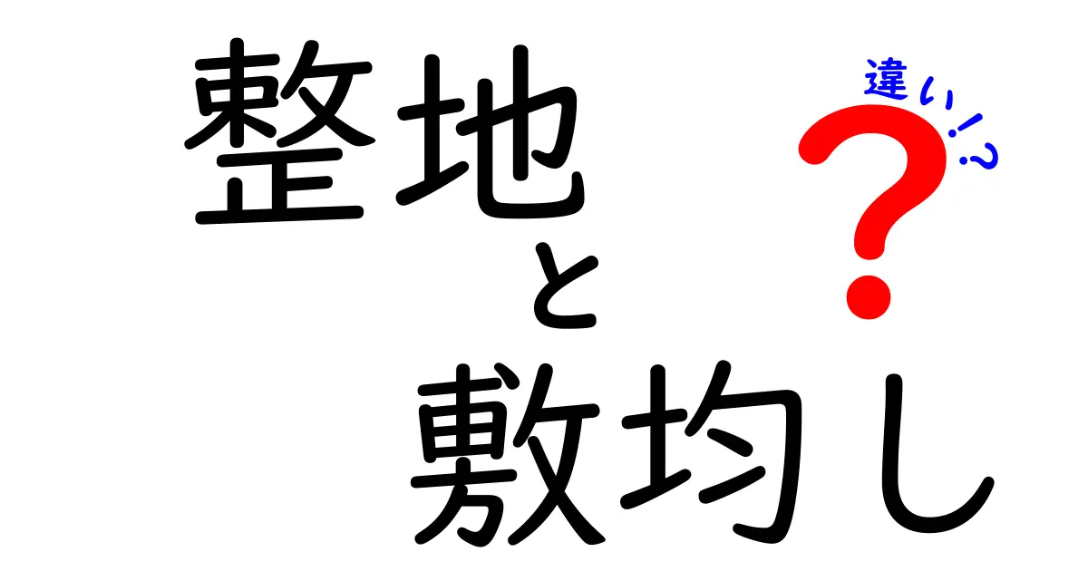 整地と敷均しの違いを分かりやすく解説!何が違うの?