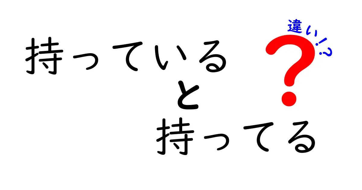 「持っている」と「持ってる」の違いをわかりやすく解説！