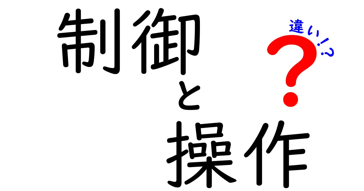 「制御」と「操作」の違いをわかりやすく解説！あなたは理解できていますか？