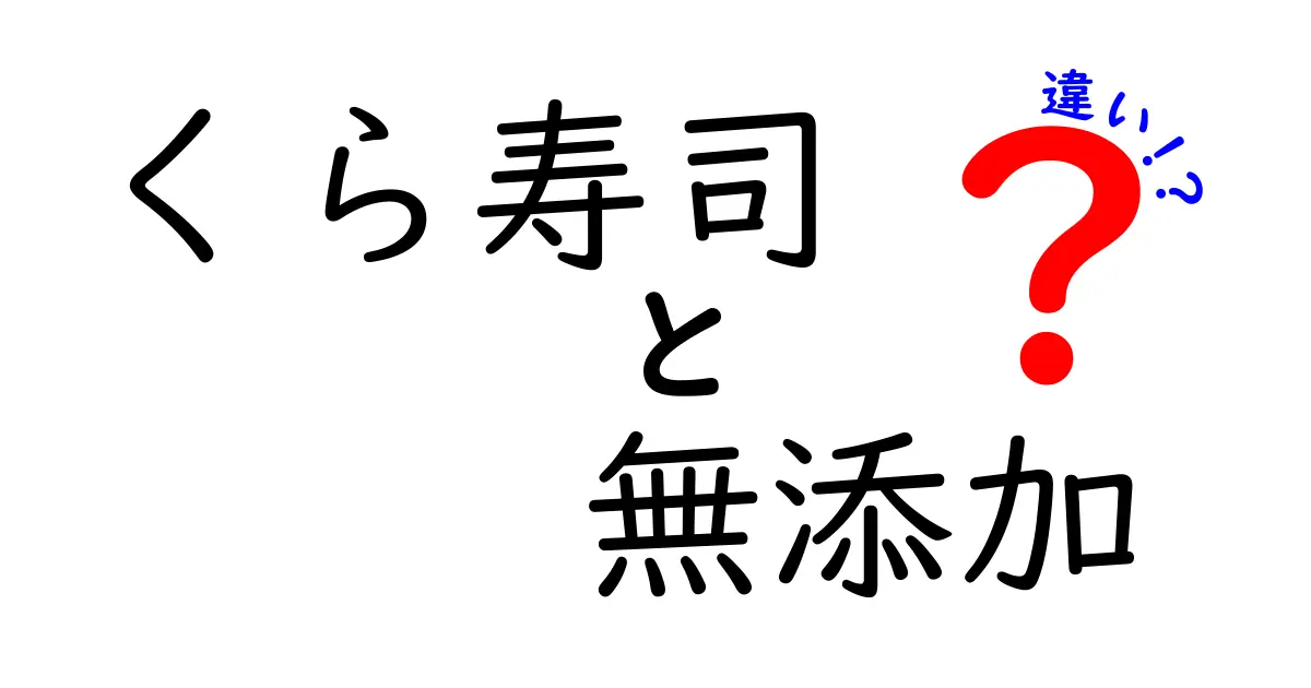 くら寿司の無添加が選ばれる理由とは？新鮮さと安心感の違いを解説！