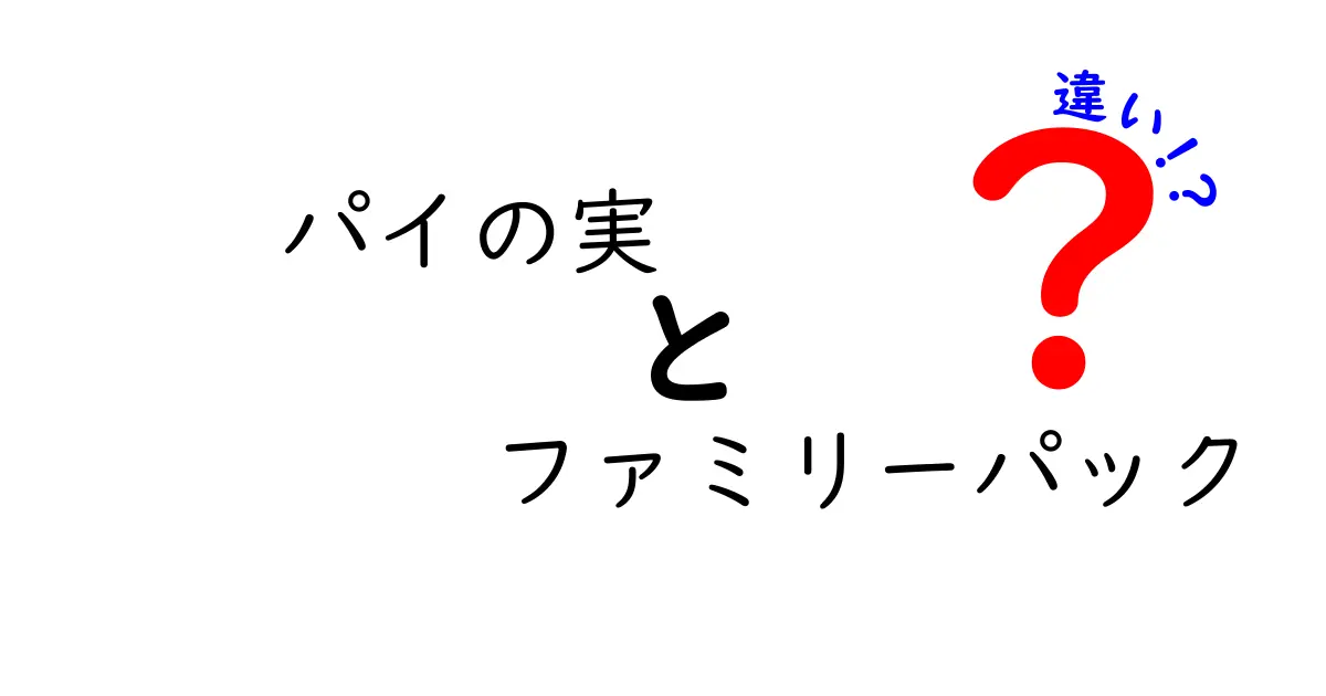 パイの実とファミリーパックの違いを徹底解説！あなたはどっちを選ぶ？