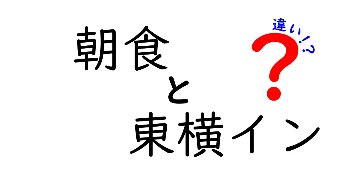 朝食と東横インの違いを徹底解説！あなたにぴったりの選択はどれ？