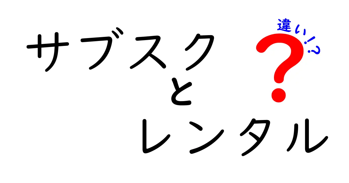 サブスクとレンタルの違いを徹底解説！あなたにぴったりの選び方は？