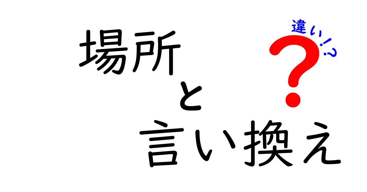 場所と言い換えの違いを徹底解説！あなたはどれだけ知ってる？