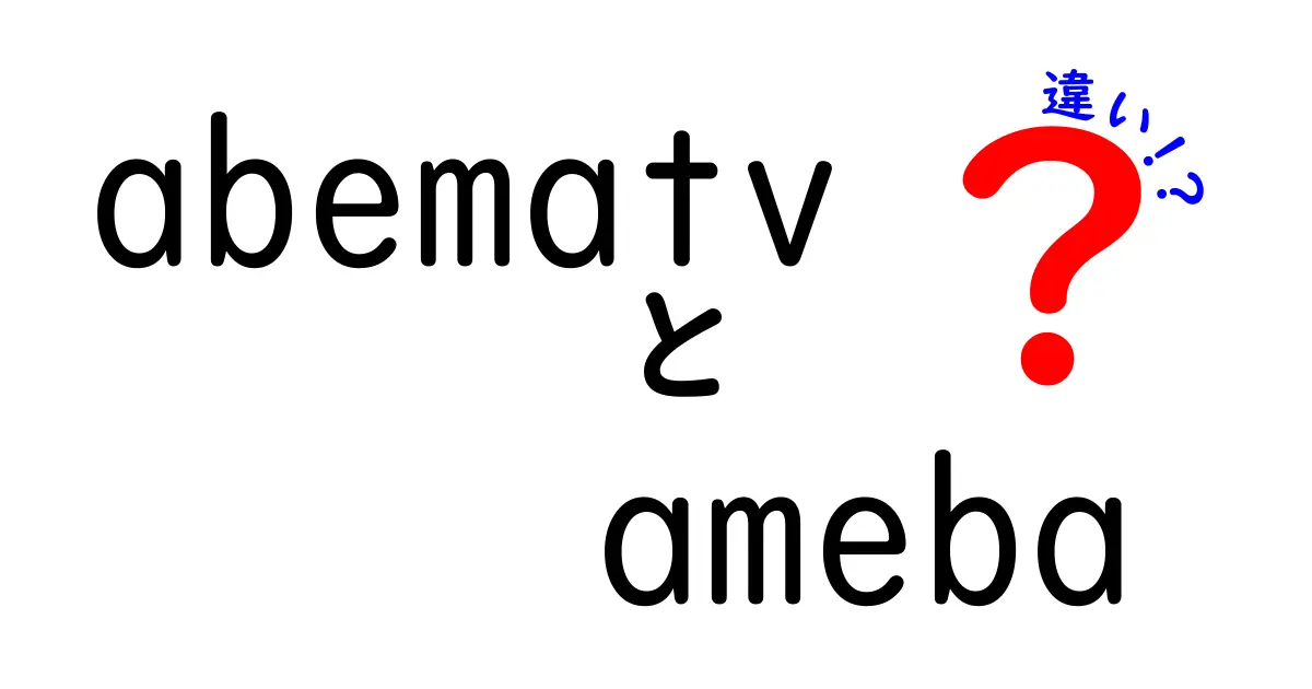 AbemaTVとAmebaの違いを徹底解説！あなたはどちらを選ぶべき？