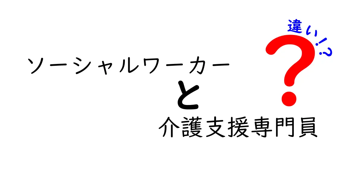 ソーシャルワーカーと介護支援専門員の違いを徹底解説！あなたに合った支援はどっち？