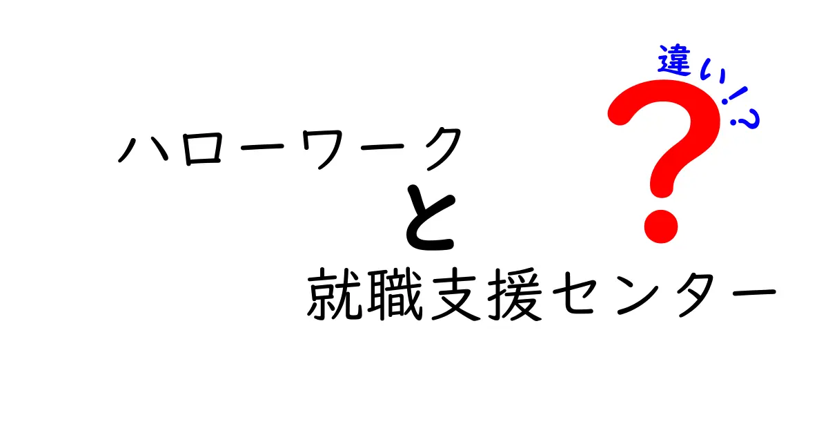 ハローワークと就職支援センターの違いを徹底解説！あなたの就職活動を成功に導くために