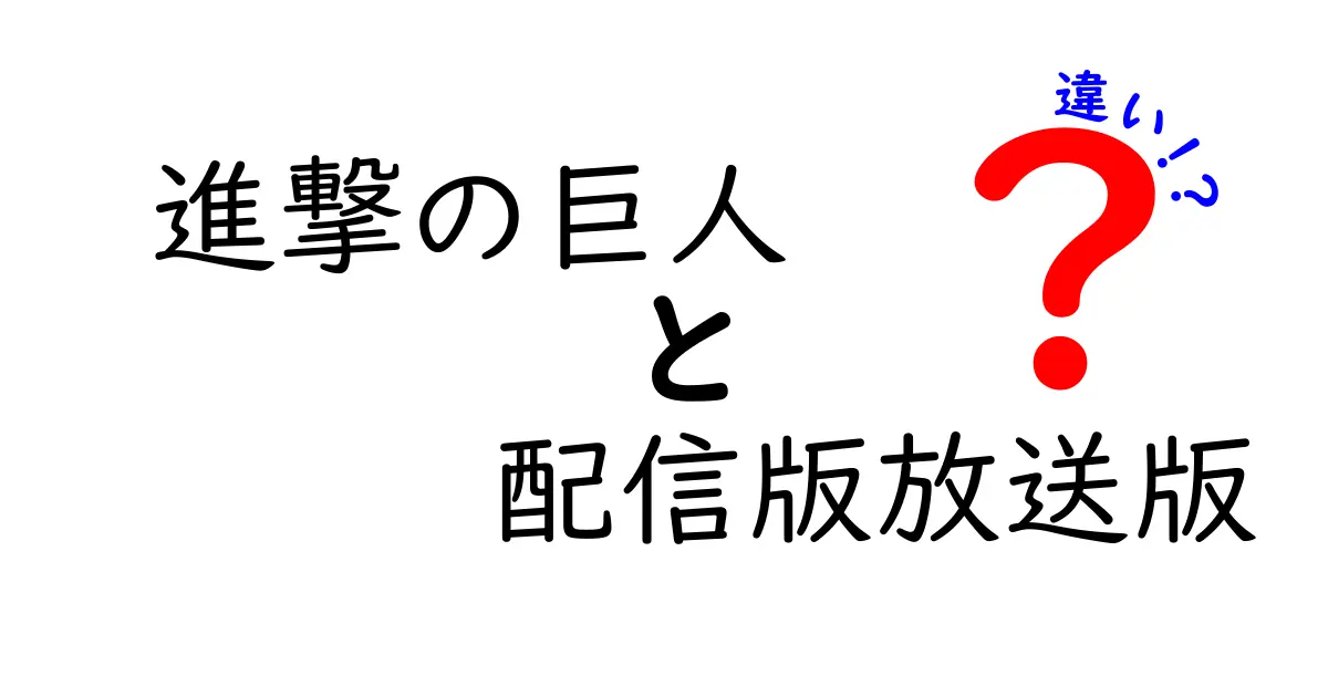 進撃の巨人の配信版と放送版の違いを徹底解説！どっちを選ぶべき？