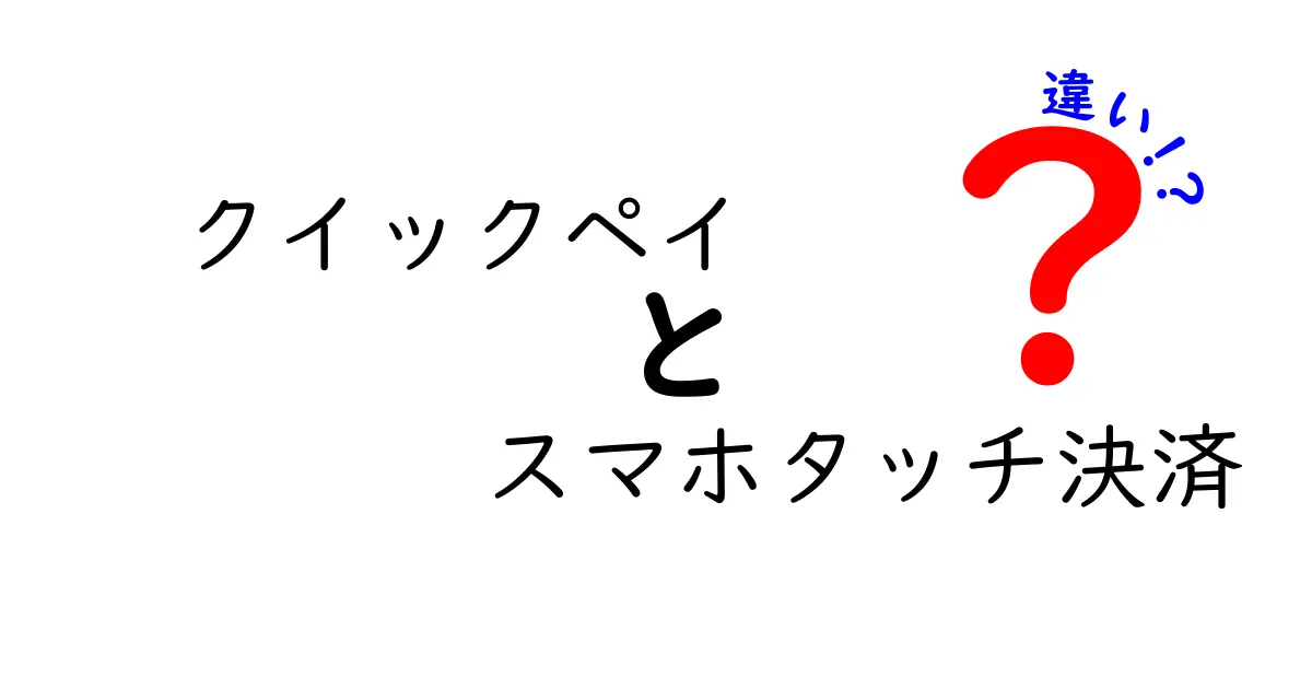 クイックペイとスマホタッチ決済の違いを徹底解説！