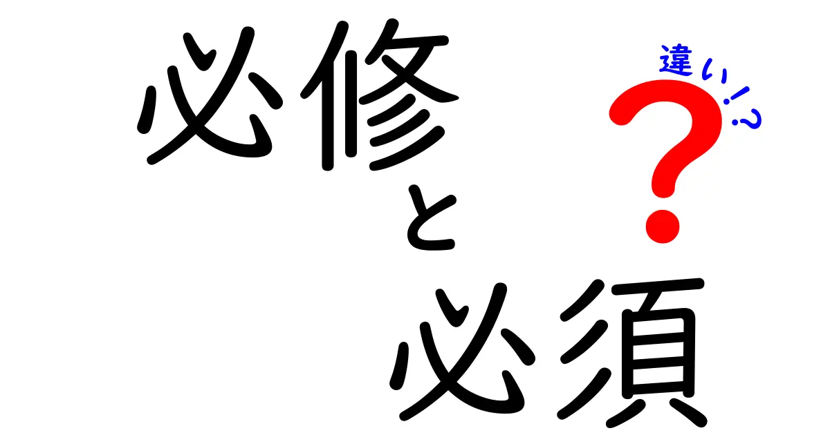 「必修」と「必須」の違いをわかりやすく解説！