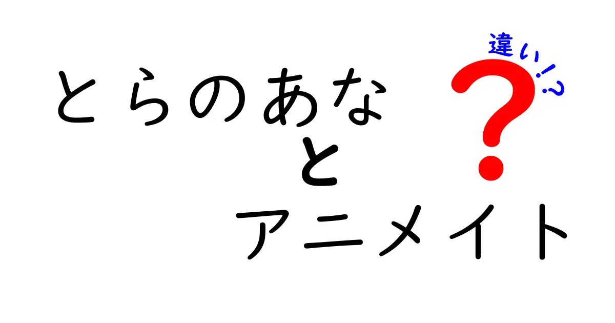 とらのあなとアニメイトの違いを徹底比較！あなたに合ったショップはどっち？