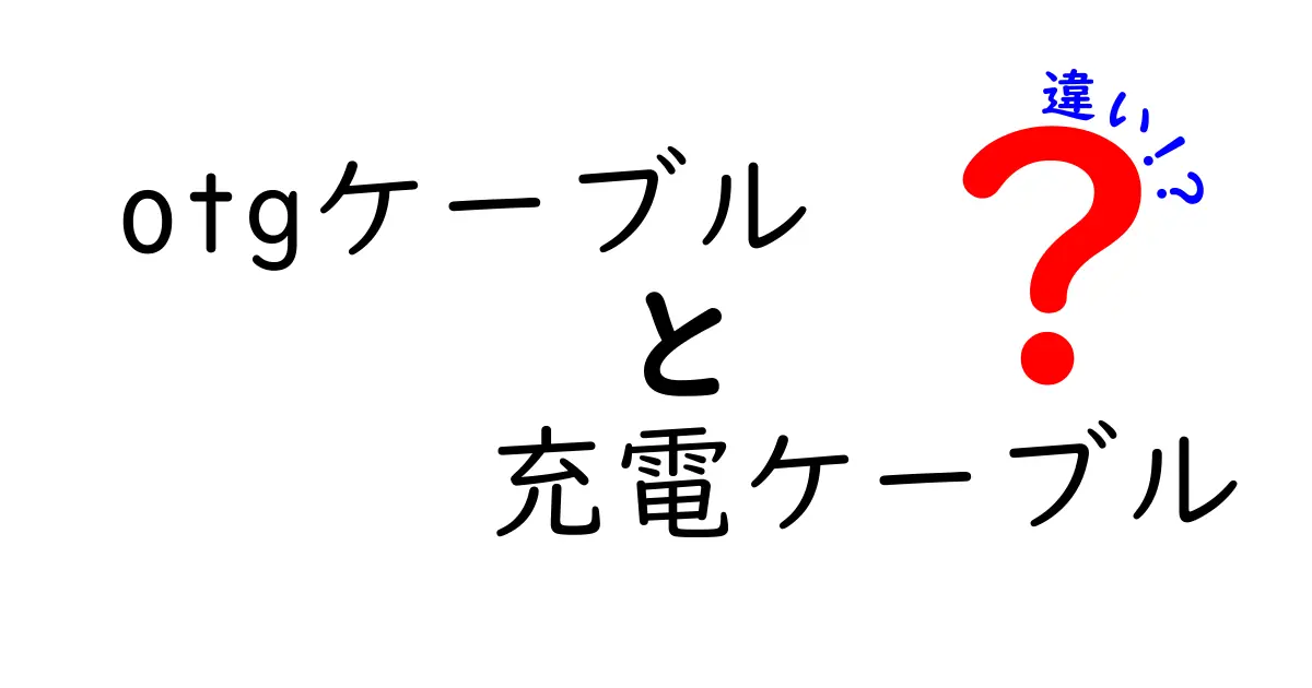 OTGケーブルと充電ケーブルの違いとは？使い方と特徴を徹底解説！