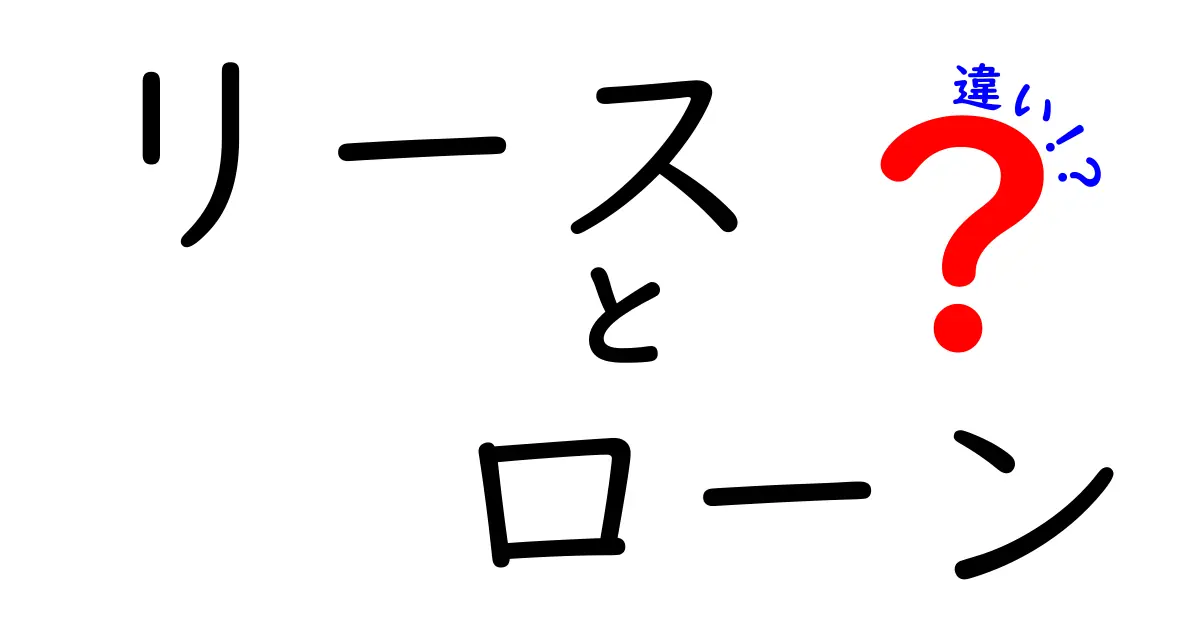 リースとローンの違いを徹底解説！あなたに最適な選択はどっち？