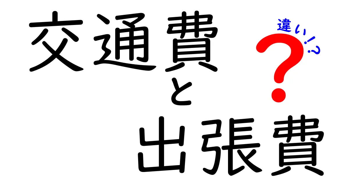 交通費と出張費の違いをわかりやすく解説！会社員必見の知識