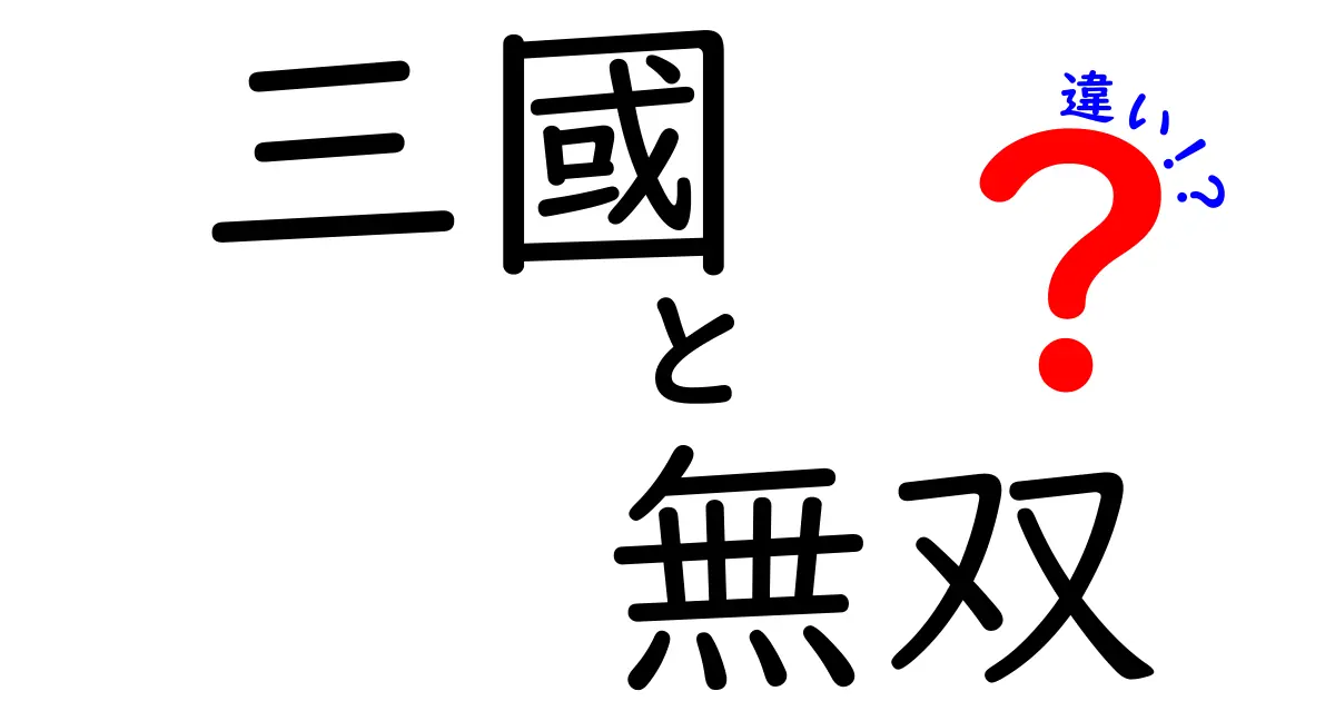 「三國」と「無双」の違いを徹底解説！ゲームと歴史の世界に迫る