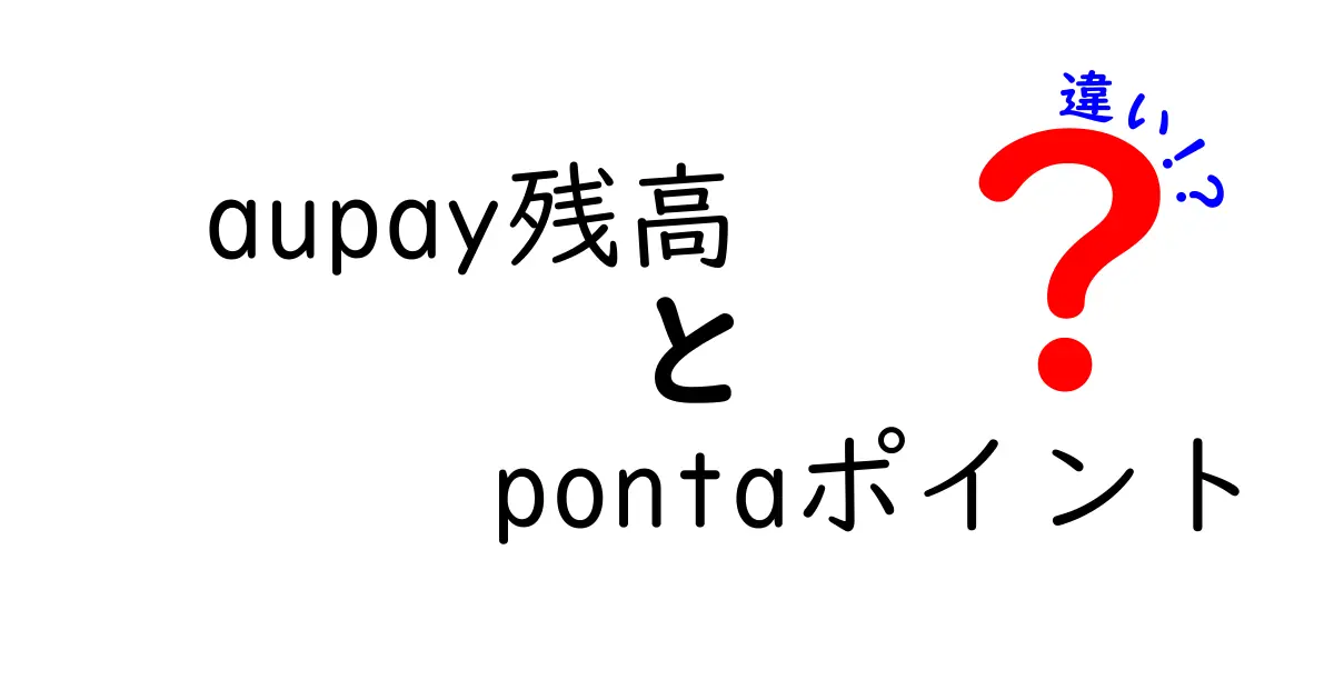 aupay残高とpontaポイントの違いを徹底解説！どちらを使うべき？