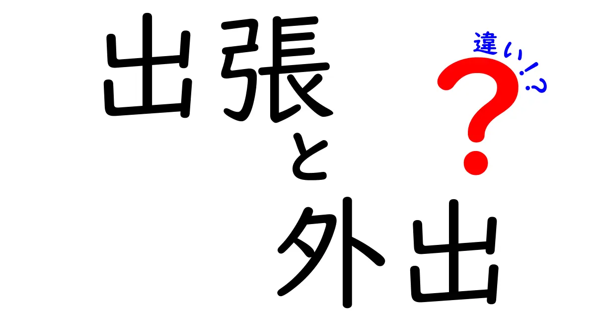 出張と外出の違いをわかりやすく解説！どちらを使うべき？