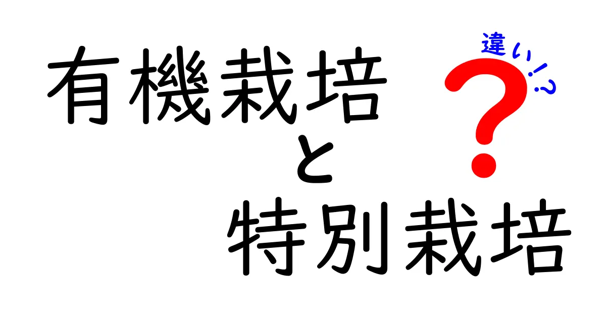 有機栽培と特別栽培の違いとは？知っておくべきポイントを徹底解説！