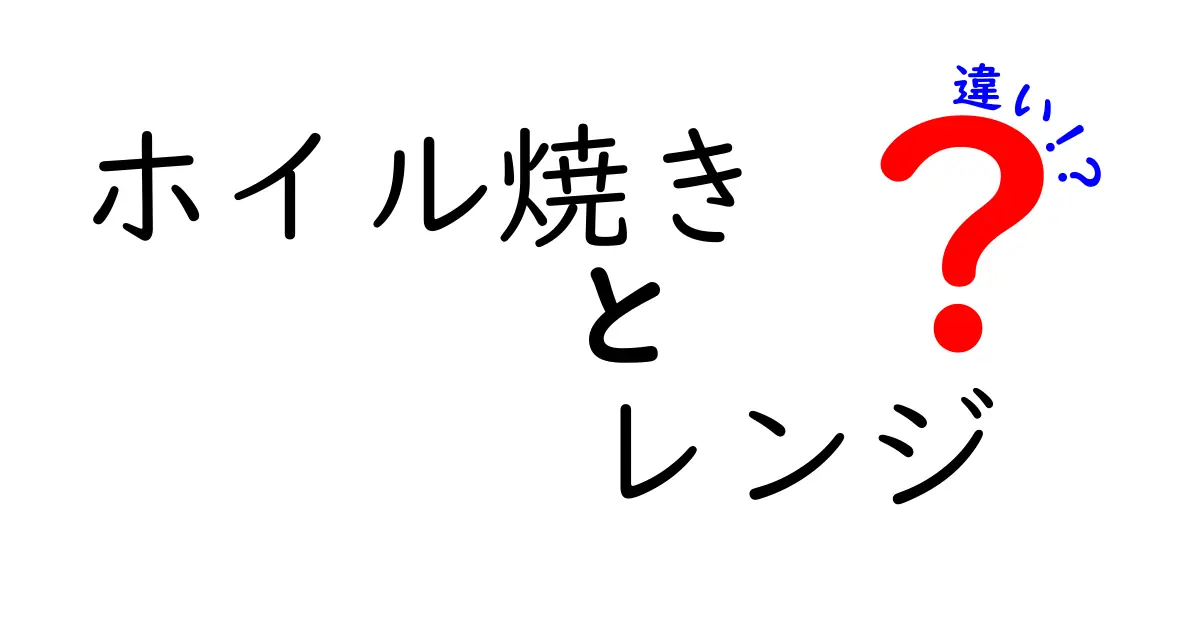 ホイル焼きとレンジ調理の違いを徹底解説！あなたの料理法はどっち？