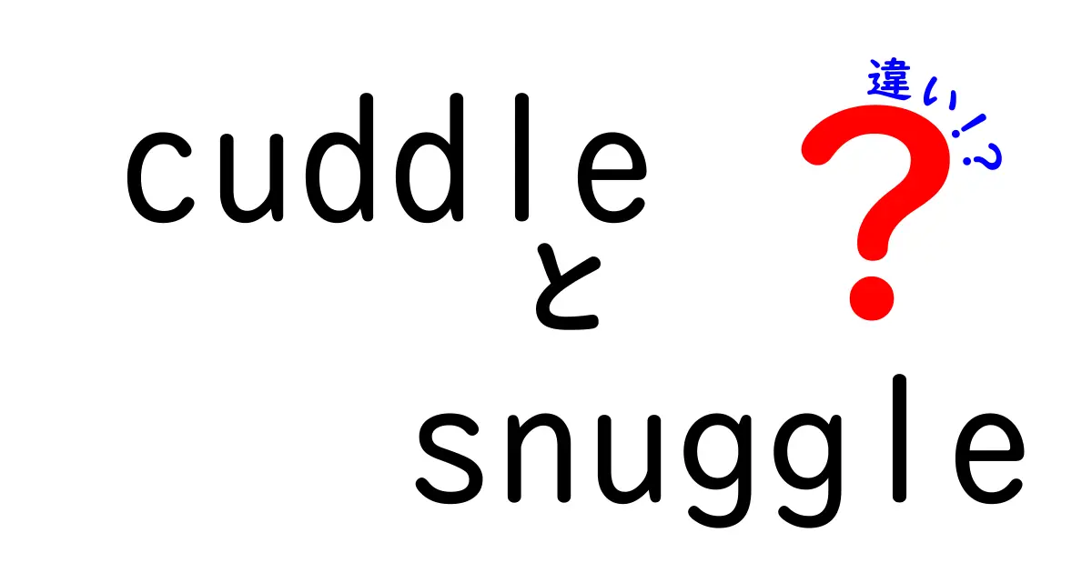 CuddleとSnuggleの違いとは？心温まる言葉の深い意味を理解しよう