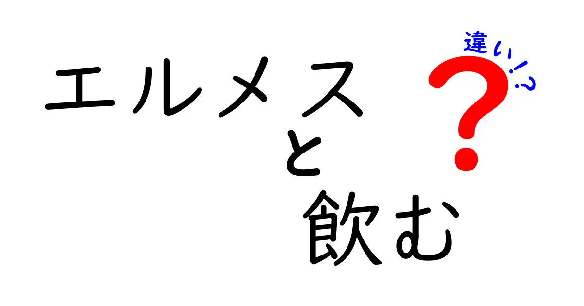 エルメスと飲む、決定的な違いとは？知っておきたいポイント解説