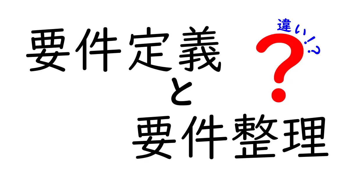 要件定義と要件整理の違いを徹底解説!プロジェクト成功のカギを握る2つのステップ