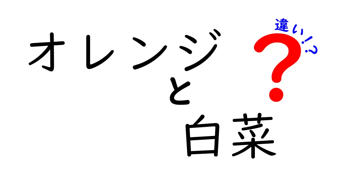 オレンジと白菜の違いとは？それぞれの特徴と魅力を解説！