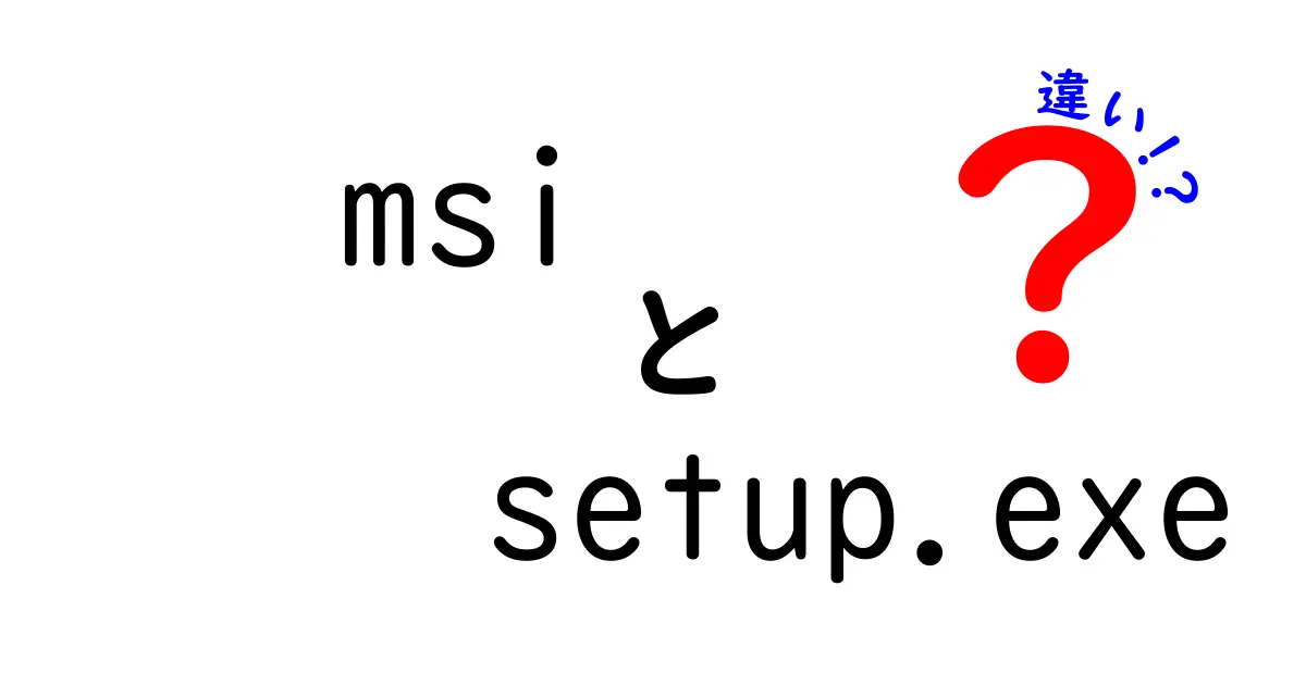 MSIとSetup.exeの違いとは？それぞれの特徴と用途を徹底解説！