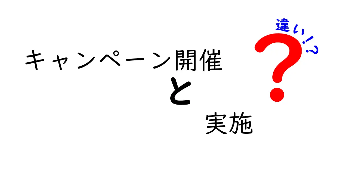 キャンペーン開催と実施の違いを解説!あなたはどっちを選ぶ?