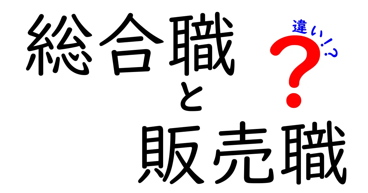 総合職と販売職の違いを分かりやすく解説！どちらの職種があなたに向いている？